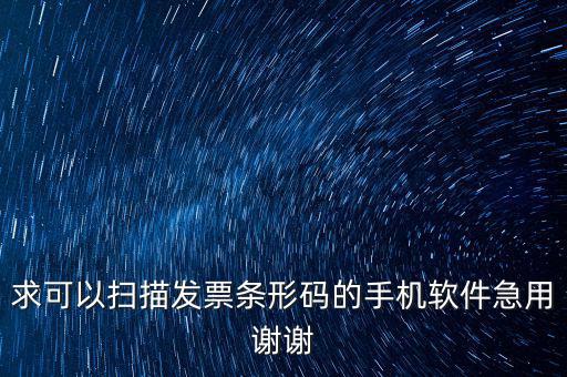 發(fā)票二維碼用什么軟件下載，求可以?huà)呙璋l(fā)票條形碼的手機(jī)軟件急用謝謝