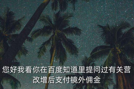 營改增后付傭金需要交什么稅，您好我看你在百度知道里提問過有關(guān)營改增后支付鏡外傭金