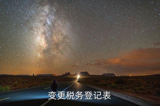 什么是變更稅務(wù)登記表，變更稅務(wù)登記表