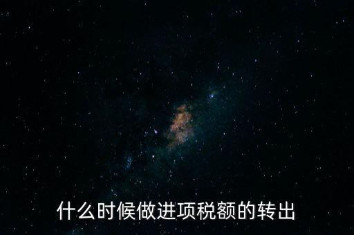 什么時候做進項稅轉(zhuǎn)出，材料的進項稅什么時候需要轉(zhuǎn)出