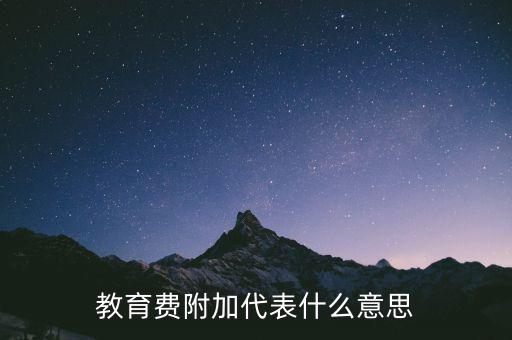 文化教育費(fèi)附加是什么，教育費(fèi)附加代表什么意思