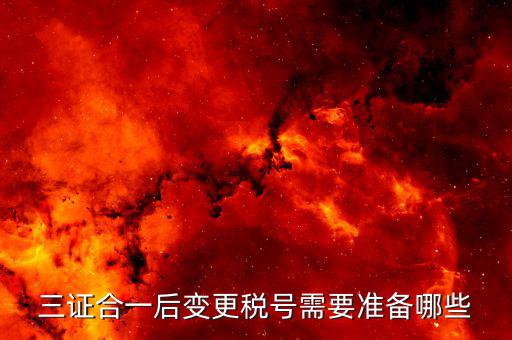 更改稅號(hào)需要什么資料，三證合一后變更稅號(hào)需要準(zhǔn)備哪些