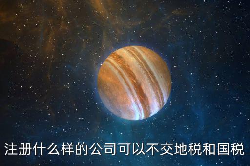什么企業(yè)不用辦地稅，什么樣的企業(yè)可以不交地稅