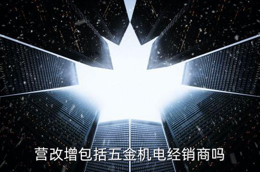 營改增包括五金機電經銷商嗎
