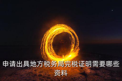 完稅證明需帶什么資料，申請(qǐng)出具地方稅務(wù)局完稅證明需要哪些資料