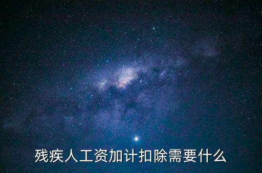 殘疾人工資加計(jì)扣除是什么意思，殘疾人工資加計(jì)扣除需要什么