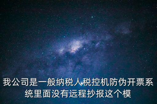什么是防偽稅控一體化，我公司是一般納稅人稅控機(jī)防偽開票系統(tǒng)里面沒有遠(yuǎn)程抄報(bào)這個(gè)模