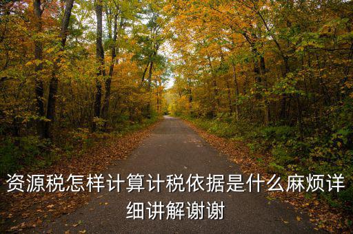 資源稅計(jì)稅依據(jù)是什么，資源稅怎樣計(jì)算計(jì)稅依據(jù)是什么麻煩詳細(xì)講解謝謝
