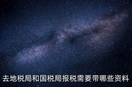 稅局報稅要帶什么資料，去地稅局和國稅局報稅需要帶哪些資料