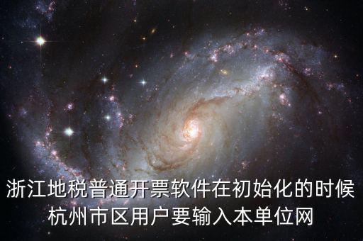 浙江地稅普通開(kāi)票軟件在初始化的時(shí)候杭州市區(qū)用戶要輸入本單位網(wǎng)