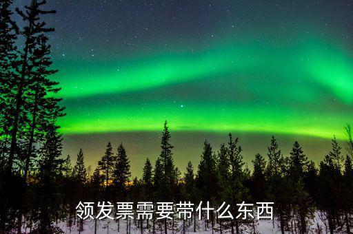 發(fā)票領(lǐng)用需要帶什么，去稅務(wù)局領(lǐng)發(fā)票需要帶什么資料去