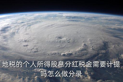 什么時候計提代扣代繳股息稅，地稅的個人所得股息分紅稅金需要計提嗎怎么做分錄