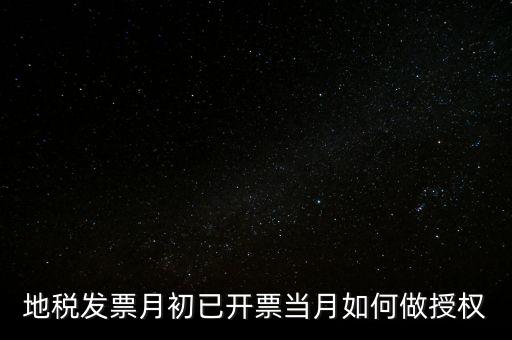 地稅授權(quán)是什么意思，地稅發(fā)票月初已開(kāi)票當(dāng)月如何做授權(quán)