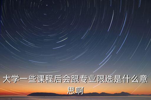 限選三項什么意思，大學一些課程后會跟專業(yè)限選是什么意思啊