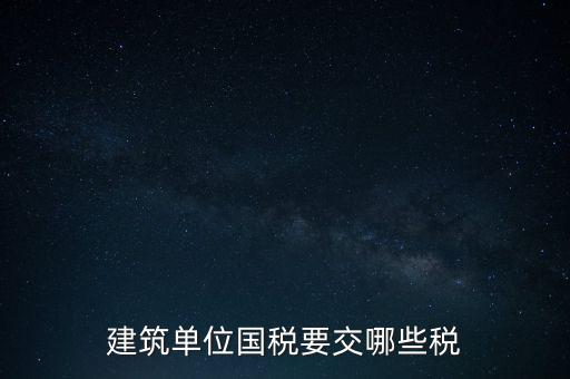 2014建筑企業(yè)交什么稅，建筑單位國(guó)稅要交哪些稅