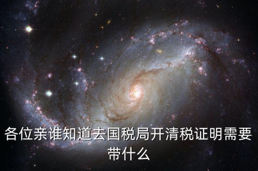 開清稅證明需要帶什么手續(xù)，各位親誰知道去國稅局開清稅證明需要帶什么