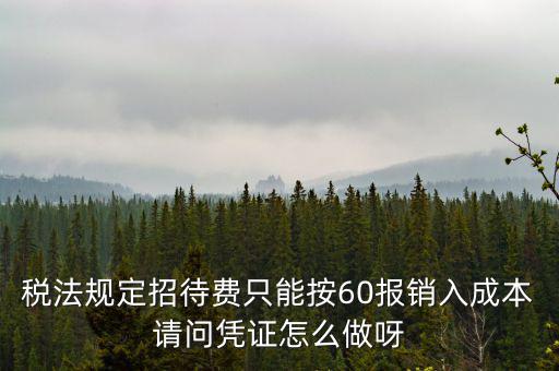 業(yè)務(wù)招待費(fèi)為什么只能扣除60，稅法規(guī)定招待費(fèi)只能按60報(bào)銷(xiāo)入成本請(qǐng)問(wèn)憑證怎么做呀