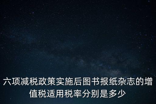六項(xiàng)減稅措施是指什么，普六是那六項(xiàng)措施