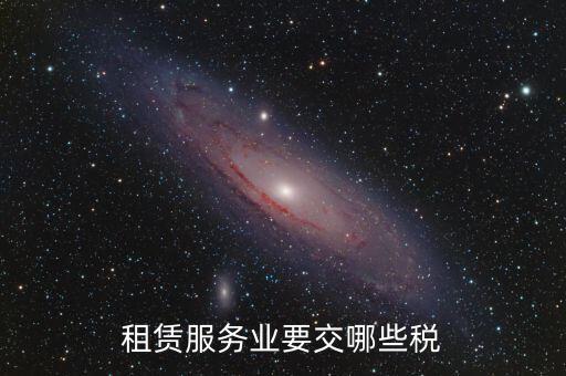租賃費交什么稅，租賃服務(wù)業(yè)要交哪些稅