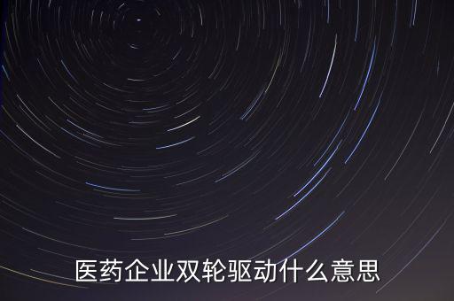 稅務(wù)績效管理雙輪驅(qū)動(dòng)是什么，醫(yī)藥企業(yè)雙輪驅(qū)動(dòng)什么意思