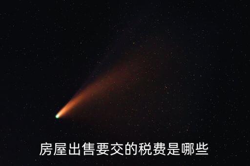 出售不動產(chǎn)交什么稅，納稅人轉(zhuǎn)讓不動產(chǎn)繳納的稅費有哪些