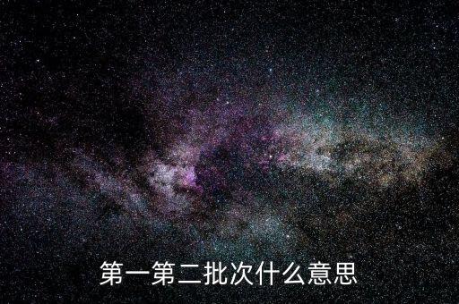 國稅第二批是什么意思，第一第二批次什么意思
