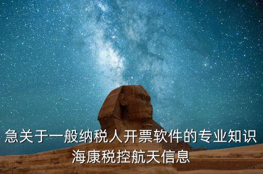 發(fā)票助手 有什么作用，急關(guān)于一般納稅人開票軟件的專業(yè)知識?？刀惪睾教煨畔?/></a></span><span id=