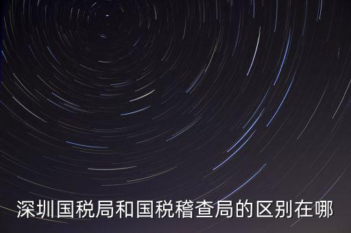 深圳國稅局干什么的，深圳龍華國稅的全稱是什么謝謝