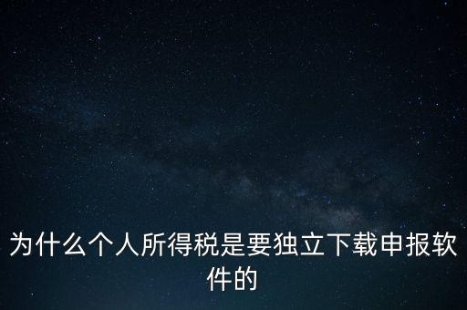 為什么個(gè)稅要自己申報(bào)，為什么個(gè)人所得稅是要獨(dú)立下載申報(bào)軟件的