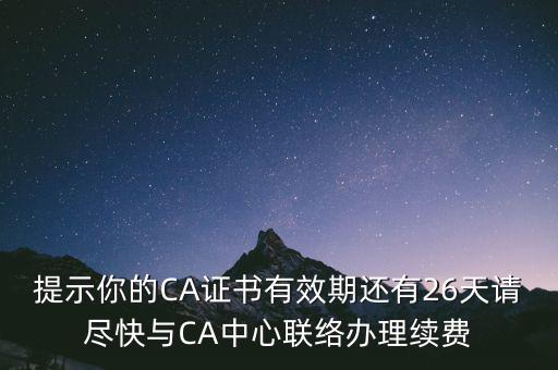 湖北ca證書過期續(xù)費(fèi)什么意思，提示你的CA證書有效期還有26天請(qǐng)盡快與CA中心聯(lián)絡(luò)辦理續(xù)費(fèi)