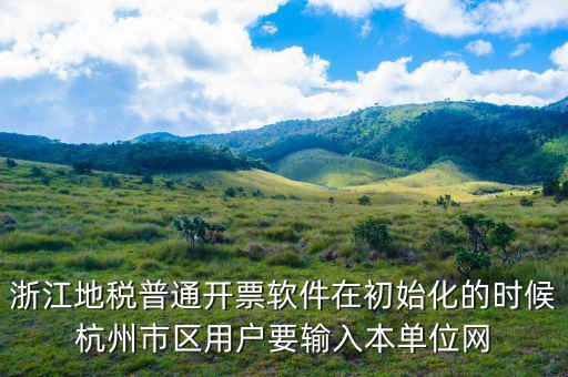 杭州地稅用戶名是什么，浙江地稅普通開票軟件在初始化的時候杭州市區(qū)用戶要輸入本單位網(wǎng)