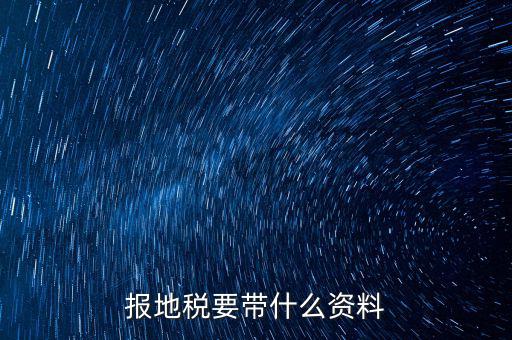 申報地稅需要什么資料，申請地稅發(fā)票需要什么資料