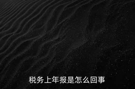年稅申報(bào)是什么，國(guó)稅局需要的年報(bào)是什么