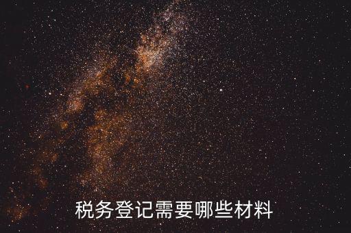 登記稅務需要帶什么，辦理稅務登記要交哪些材料