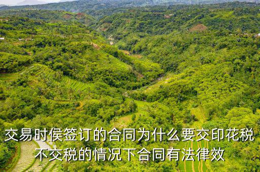 為什么合同要交印花稅，交易時侯簽訂的合同為什么要交印花稅不交稅的情況下合同有法律效
