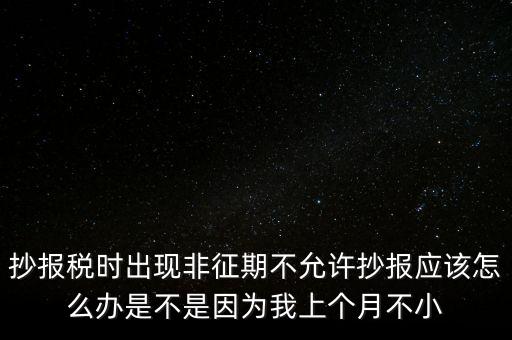 非征期不允許抄報(bào)什么意思，問征期內(nèi) 為啥保稅時(shí)顯示非征期不允許抄報(bào)呢 求大神指點(diǎn)