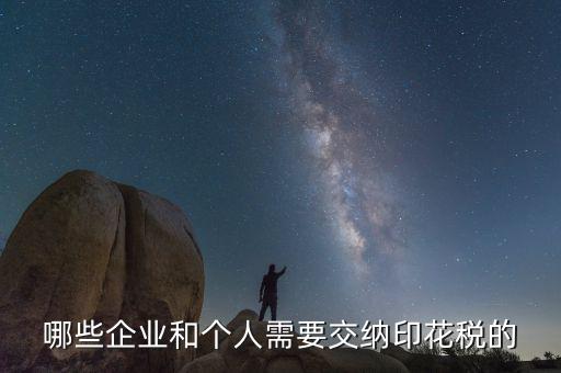 什么項目要交印花稅，哪些企業(yè)和個人需要交納印花稅的