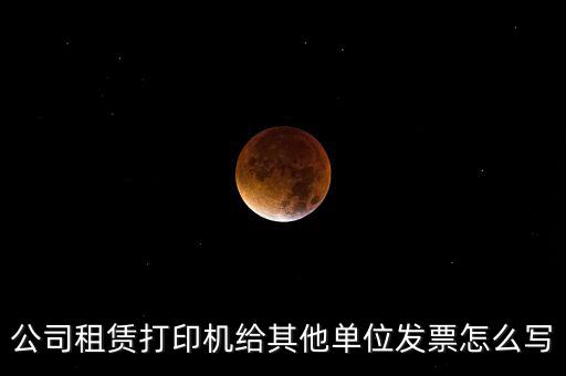 公司租賃打印機(jī)給其他單位發(fā)票怎么寫(xiě)