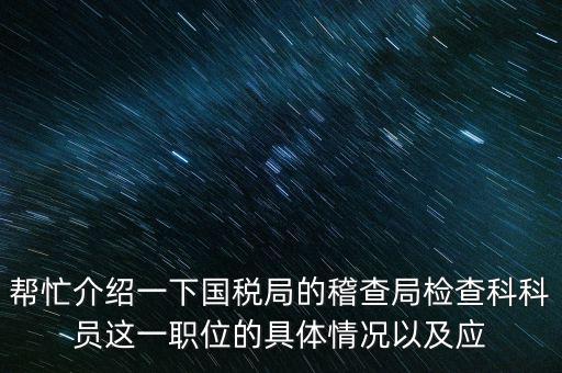 稽查局審理是做什么的，幫忙介紹一下國稅局的稽查局檢查科科員這一職位的具體情況以及應(yīng)