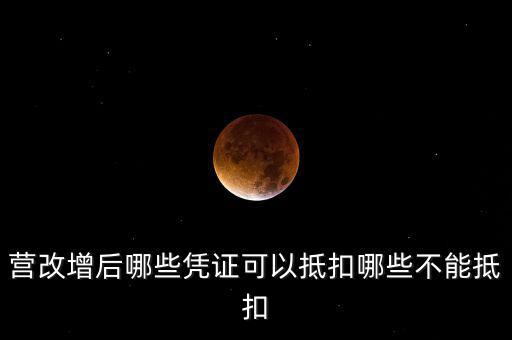 營(yíng)改增后什么不能抵扣，營(yíng)改增后哪些進(jìn)項(xiàng)不能抵扣