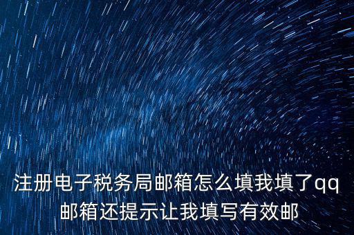 注冊電子稅務(wù)局是什么意思，注冊電子稅務(wù)局郵箱怎么填我填了qq 郵箱還提示讓我填寫有效郵