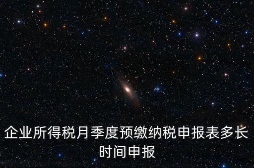 企業(yè)所得稅月季度預繳納稅申報表多長時間申報