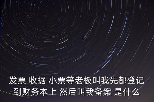 稅務(wù)備案是什么意思，發(fā)票 收據(jù) 小票等老板叫我先都登記到財(cái)務(wù)本上 然后叫我備案 是什么