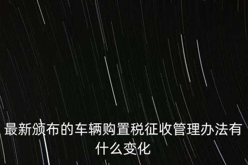 購置稅什么改革，將減征16升及以下小排量乘用車車輛購置稅的政策延長至2010年底
