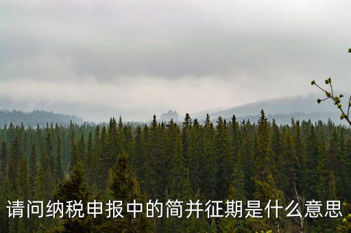 請(qǐng)問納稅申報(bào)中的簡并征期是什么意思