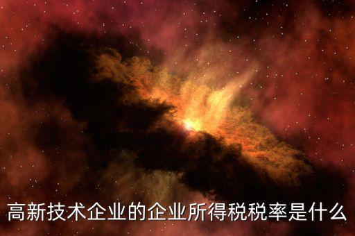 什么是技術(shù)型企業(yè)所得稅，高新技術(shù)企業(yè)的企業(yè)所得稅稅率是什么