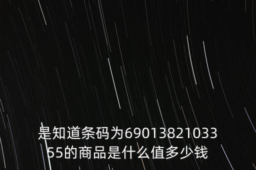 電子退庫 是什么錢，是知道條碼為6901382103355的商品是什么值多少錢