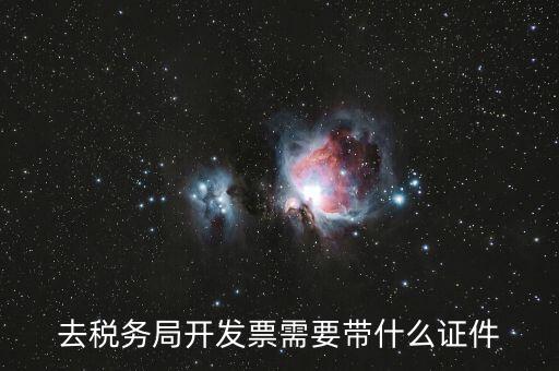 稅務(wù)發(fā)行需要什么資料，去稅務(wù)局開發(fā)票需要帶什么證件