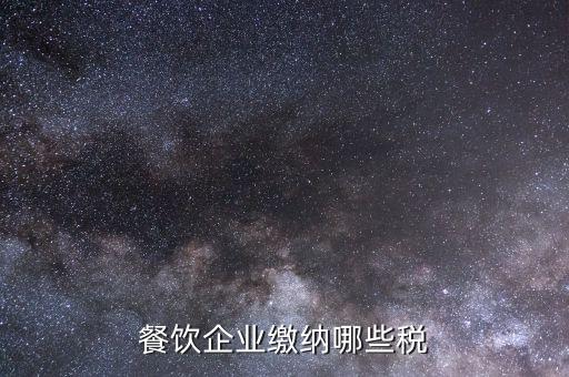 餐飲行業(yè)需要交什么稅，餐飲企業(yè)繳納哪些稅