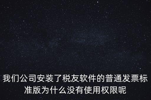 購(gòu)買(mǎi)了稅友要安裝什么嗎，我們公司安裝了稅友軟件的普通發(fā)票標(biāo)準(zhǔn)版為什么沒(méi)有使用權(quán)限呢
